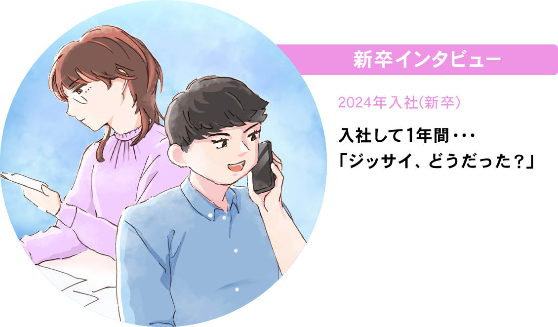 新卒インタビュー 2024年入社（新卒） 入社して1年間「ジッサイ、どうだった？」